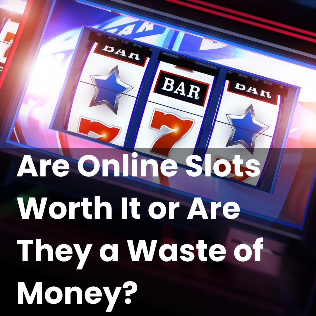 Are Online Slots Worth It or Are They a Waste of Money?