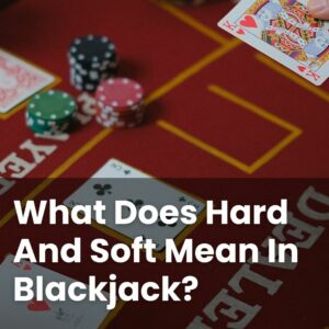 What Does Hard And Soft Mean In Blackjack?