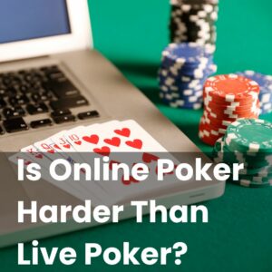 Is Online Poker Harder Than Live Poker?