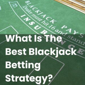 What Is The Best Blackjack Betting Strategy?